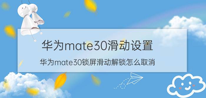 华为mate30滑动设置 华为mate30锁屏滑动解锁怎么取消？